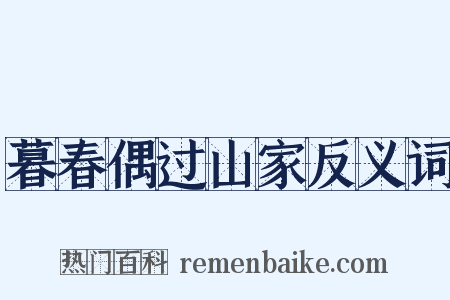暮春偶过山家反义词是什么意思的图片